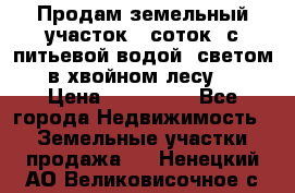 Продам земельный участок 6 соток, с питьевой водой, светом  в хвойном лесу . › Цена ­ 600 000 - Все города Недвижимость » Земельные участки продажа   . Ненецкий АО,Великовисочное с.